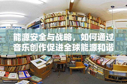 能源安全与战略，如何通过音乐创作促进全球能源和谐？