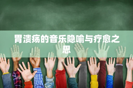 胃溃疡的音乐隐喻与疗愈之思