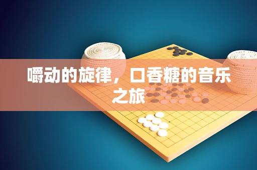嚼动的旋律，口香糖的音乐之旅