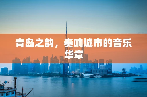 青岛之韵，奏响城市的音乐华章