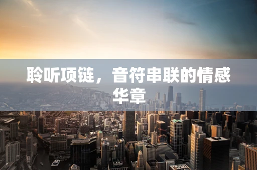 聆听项链，音符串联的情感华章