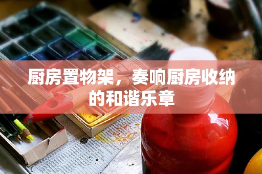 厨房置物架，奏响厨房收纳的和谐乐章