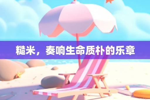 糙米，奏响生命质朴的乐章