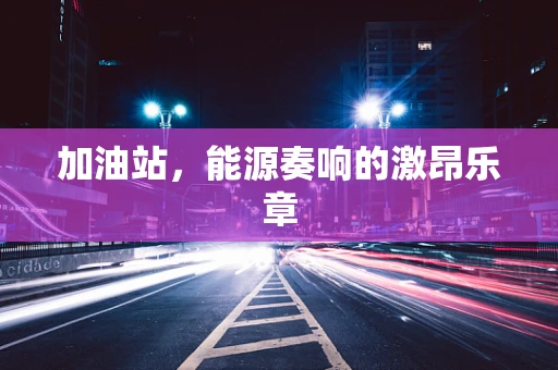 加油站，能源奏响的激昂乐章