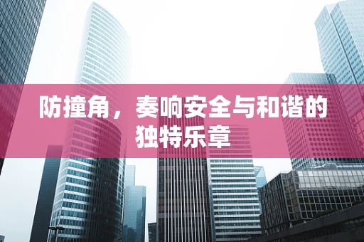 防撞角，奏响安全与和谐的独特乐章