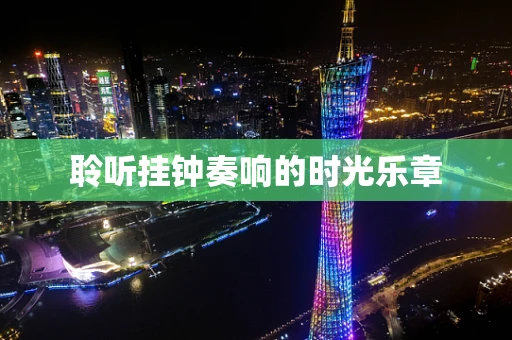 聆听挂钟奏响的时光乐章