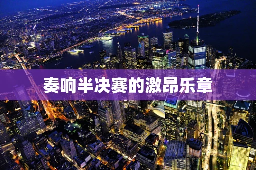 奏响半决赛的激昂乐章