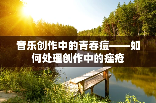 音乐创作中的青春痘——如何处理创作中的痤疮