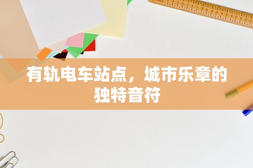 有轨电车站点，城市乐章的独特音符