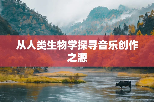 从人类生物学探寻音乐创作之源