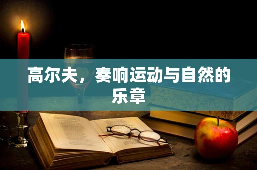 高尔夫，奏响运动与自然的乐章