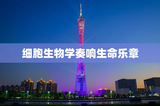 细胞生物学奏响生命乐章