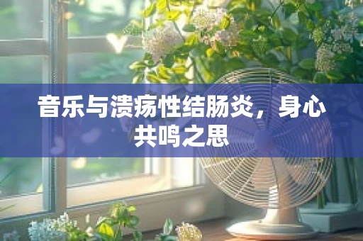 音乐与溃疡性结肠炎，身心共鸣之思