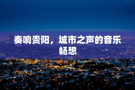 奏响贵阳，城市之声的音乐畅想