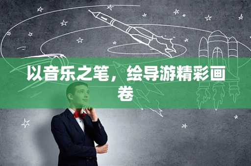 以音乐之笔，绘导游精彩画卷