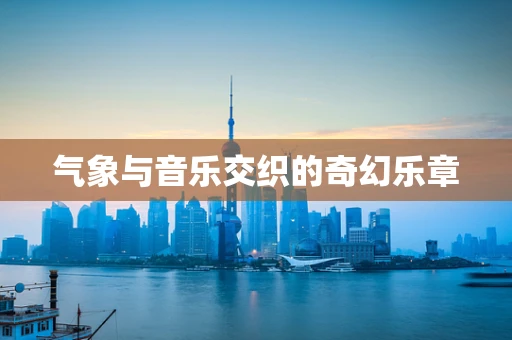 气象与音乐交织的奇幻乐章