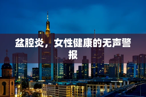 盆腔炎，女性健康的无声警报