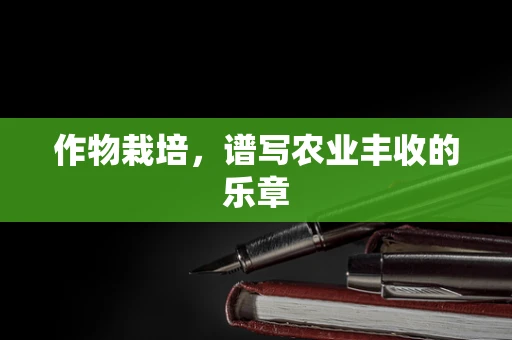 作物栽培，谱写农业丰收的乐章