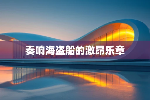奏响海盗船的激昂乐章