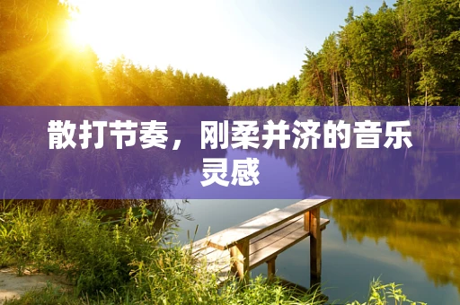 散打节奏，刚柔并济的音乐灵感