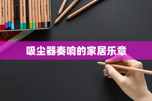 吸尘器奏响的家居乐章