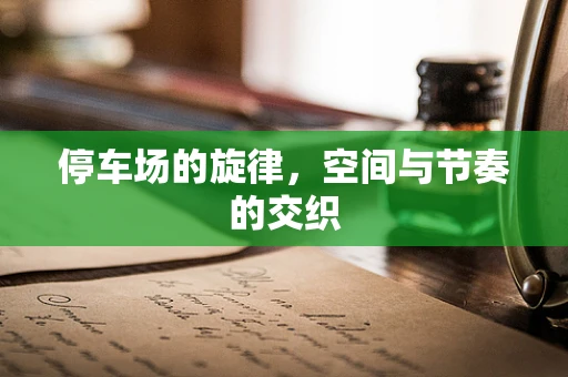 停车场的旋律，空间与节奏的交织