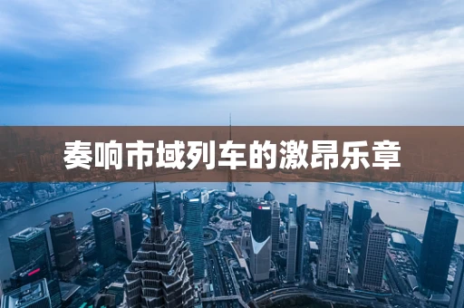 奏响市域列车的激昂乐章