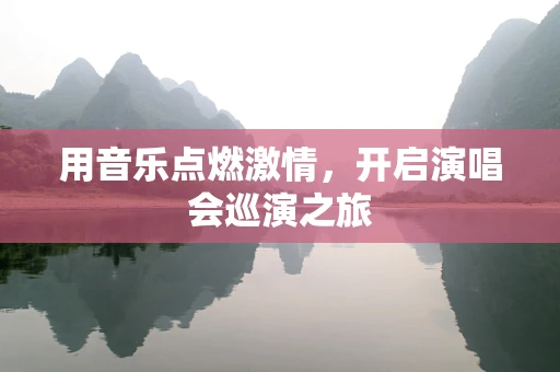 用音乐点燃激情，开启演唱会巡演之旅