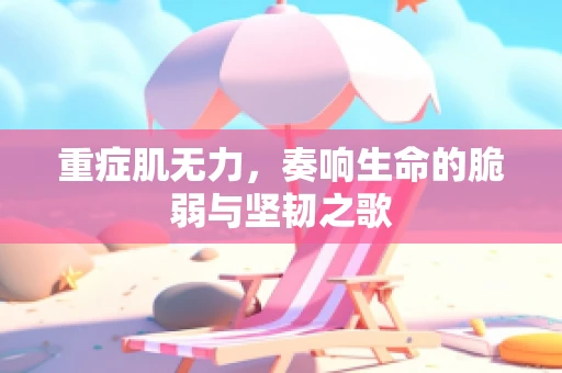 重症肌无力，奏响生命的脆弱与坚韧之歌