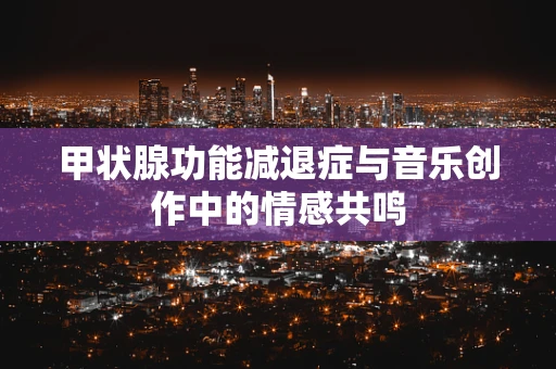 甲状腺功能减退症与音乐创作中的情感共鸣