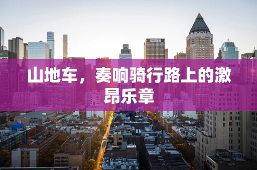 山地车，奏响骑行路上的激昂乐章