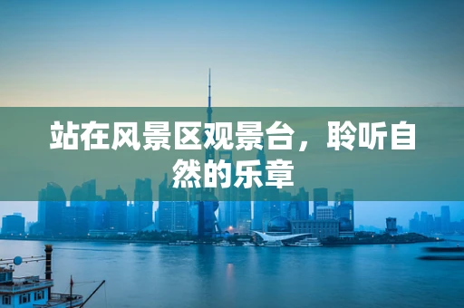 站在风景区观景台，聆听自然的乐章