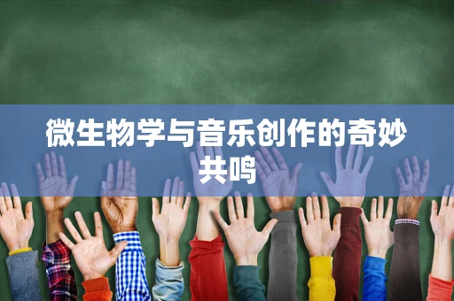 微生物学与音乐创作的奇妙共鸣