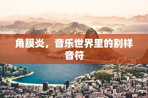 角膜炎，音乐世界里的别样音符