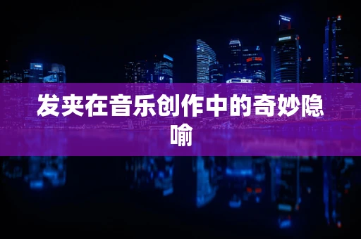 发夹在音乐创作中的奇妙隐喻