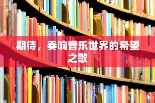 期待，奏响音乐世界的希望之歌