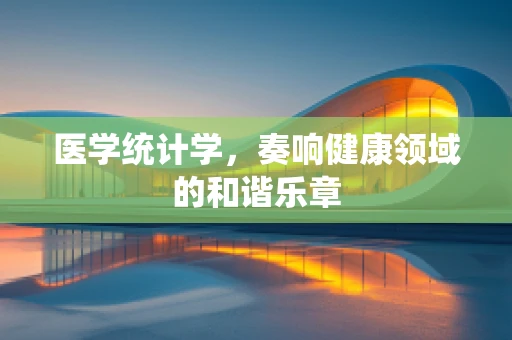 医学统计学，奏响健康领域的和谐乐章