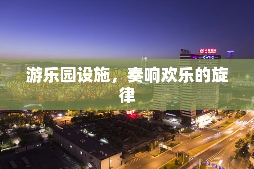 游乐园设施，奏响欢乐的旋律