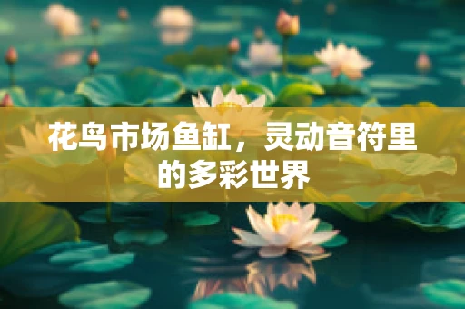 花鸟市场鱼缸，灵动音符里的多彩世界