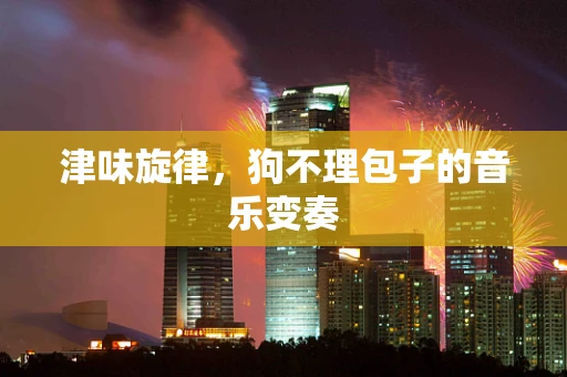 津味旋律，狗不理包子的音乐变奏