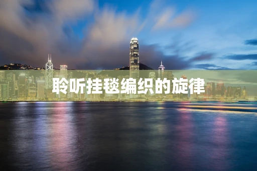 聆听挂毯编织的旋律