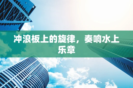 冲浪板上的旋律，奏响水上乐章