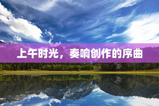 上午时光，奏响创作的序曲