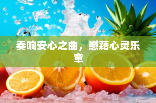 奏响安心之曲，慰藉心灵乐章