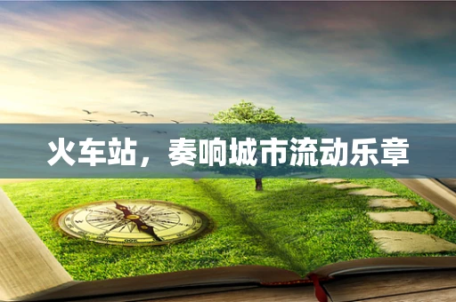 火车站，奏响城市流动乐章