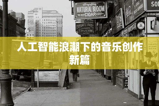 人工智能浪潮下的音乐创作新篇