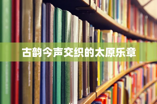 古韵今声交织的太原乐章