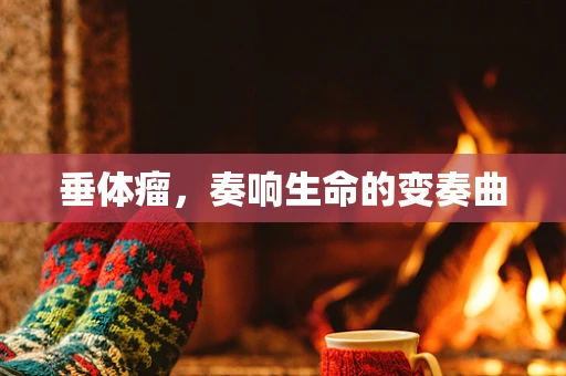 垂体瘤，奏响生命的变奏曲