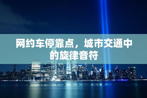 网约车停靠点，城市交通中的旋律音符