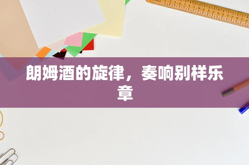 朗姆酒的旋律，奏响别样乐章